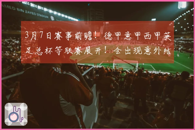 3月7日赛事前瞻！德甲意甲西甲英足总杯等联赛展开！会出现意外结果吗？