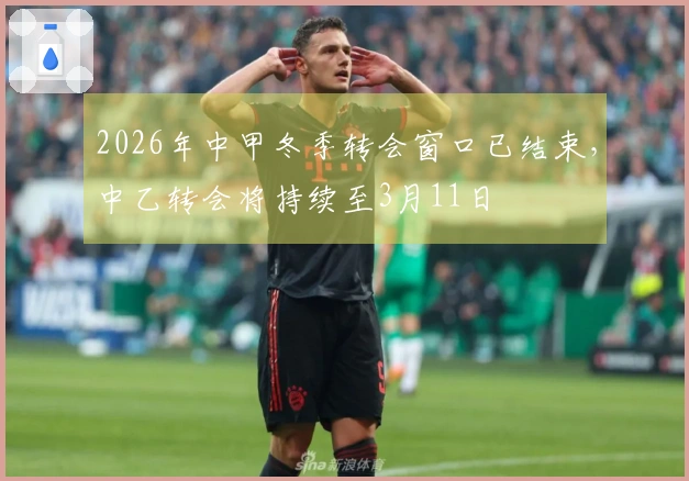 2026年中甲冬季转会窗口已结束，中乙转会将持续至3月11日