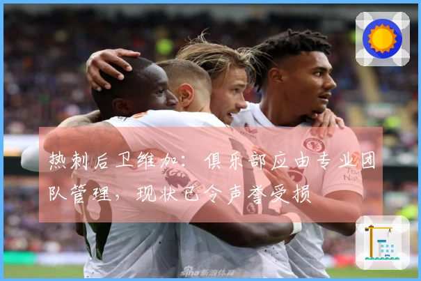 热刺后卫维加：俱乐部应由专业团队管理，现状已令声誉受损