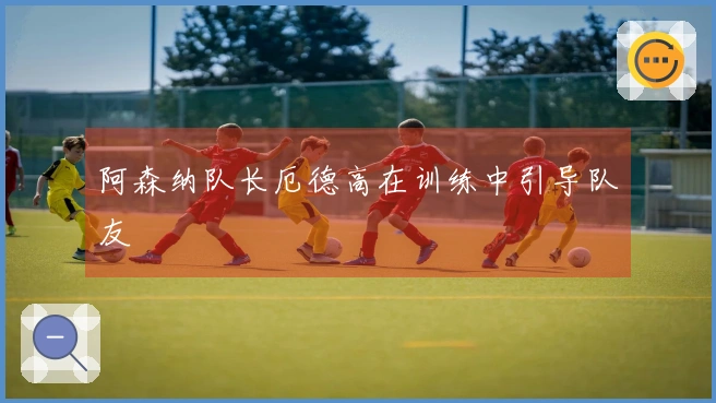 阿森纳队长厄德高在训练中引导队友