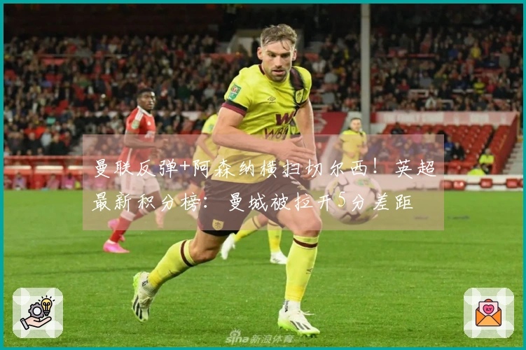 曼联反弹+阿森纳横扫切尔西！英超最新积分榜：曼城被拉开5分差距