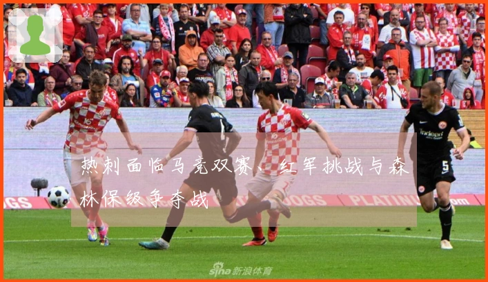 热刺面临马竞双赛、红军挑战与森林保级争夺战