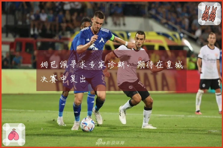 姆巴佩寻求专家诊断，期待在皇城决赛中复出