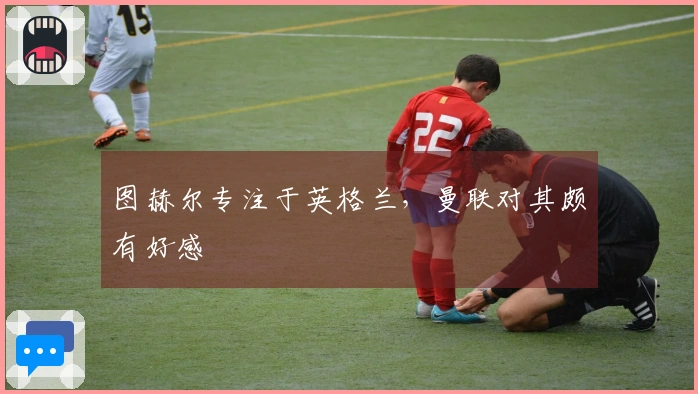 图赫尔专注于英格兰，曼联对其颇有好感