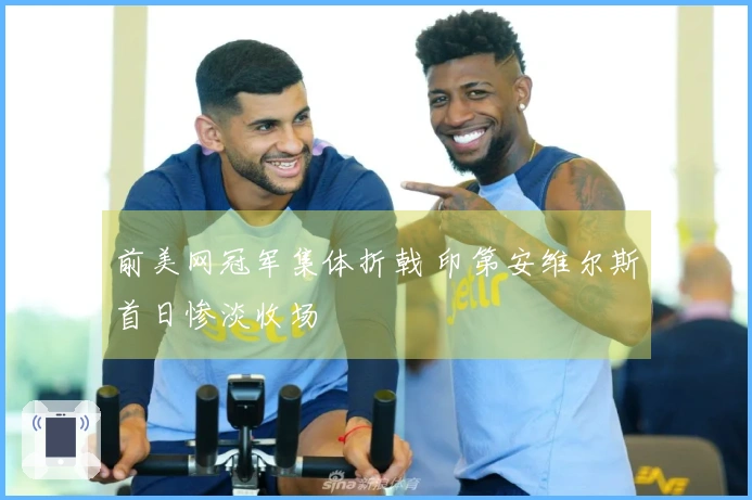 前美网冠军集体折戟 印第安维尔斯首日惨淡收场