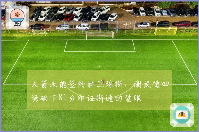 火箭未能签约控卫琼斯，谢泼德四场砍下81分印证斯通的慧眼