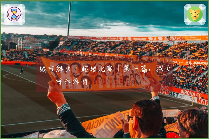 城市魅力·超越比赛｜第一篇，探访呼和浩特