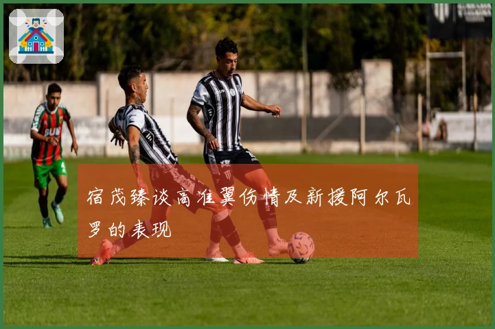 宿茂臻谈高准翼伤情及新援阿尔瓦罗的表现