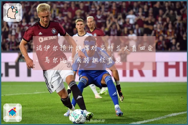 诺伊尔预计缺席对亚特兰大首回合，乌尔比希或将担任首发