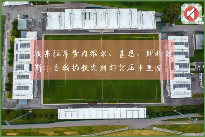 埃弗拉斥责内维尔、基恩、斯科尔斯：自我执教失利却打压卡里克