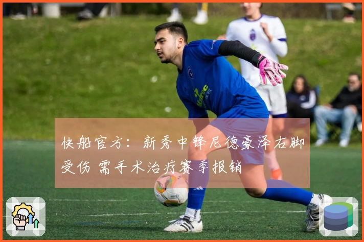 快船官方:新秀中锋尼德豪泽右脚受伤 需手术治疗赛季报销