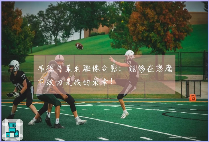 韦德与莱利雕像合影：能够在您麾下效力是我的荣幸！