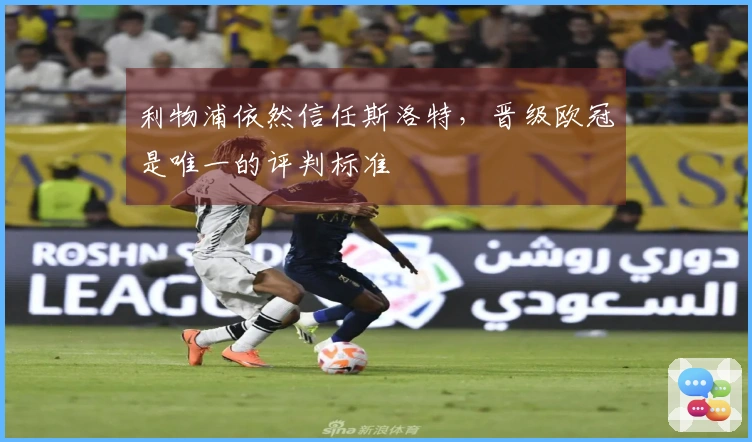 利物浦依然信任斯洛特，晋级欧冠是唯一的评判标准