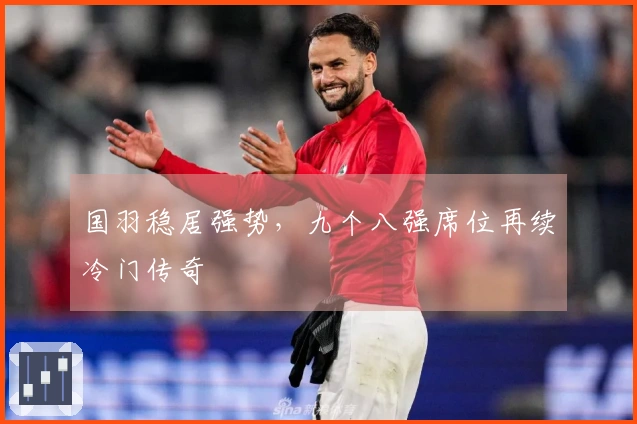 国羽稳居强势，九个八强席位再续冷门传奇